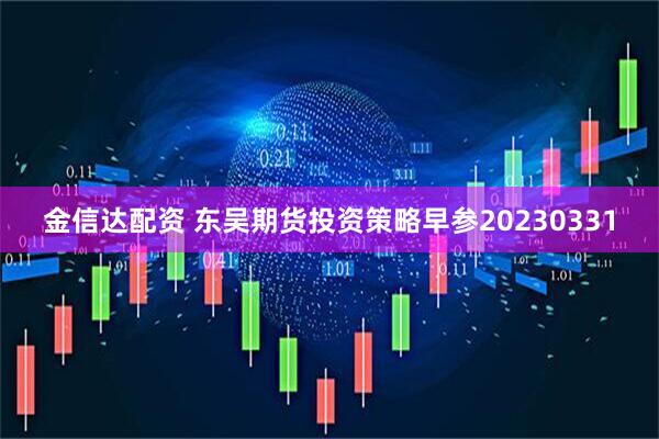金信达配资 东吴期货投资策略早参20230331