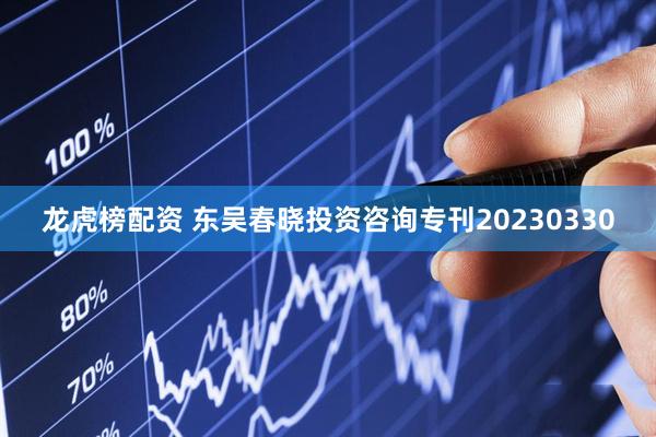龙虎榜配资 东吴春晓投资咨询专刊20230330