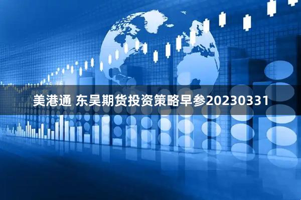 美港通 东吴期货投资策略早参20230331