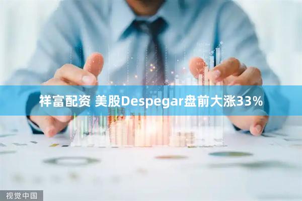 祥富配资 美股Despegar盘前大涨33%