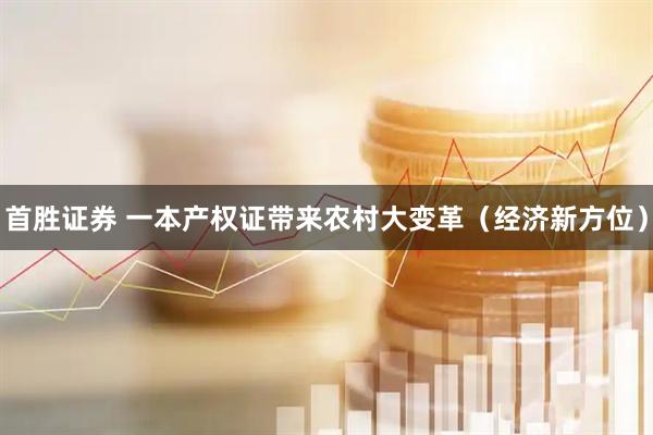 首胜证券 一本产权证带来农村大变革（经济新方位）