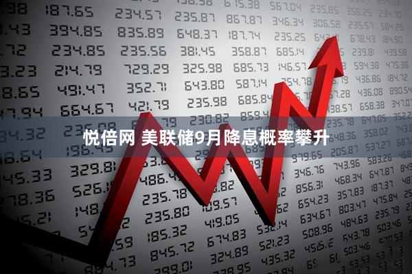 悦倍网 美联储9月降息概率攀升