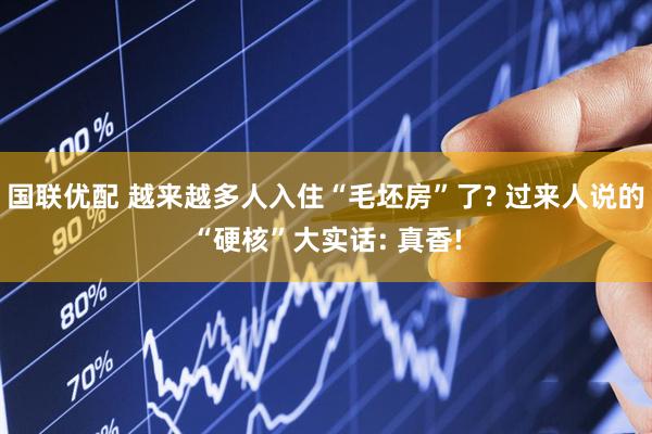 国联优配 越来越多人入住“毛坯房”了? 过来人说的“硬核”大实话: 真香!