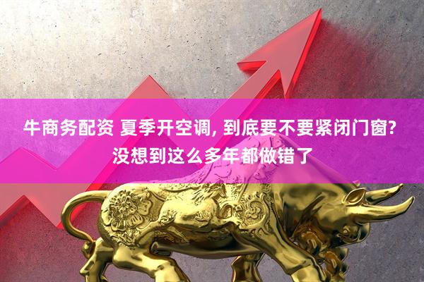 牛商务配资 夏季开空调, 到底要不要紧闭门窗? 没想到这么多年都做错了