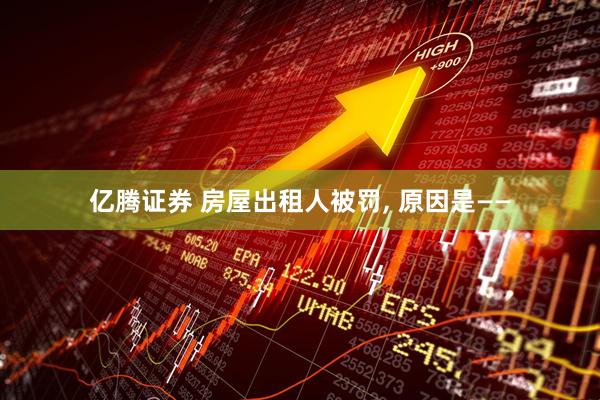 亿腾证券 房屋出租人被罚, 原因是——