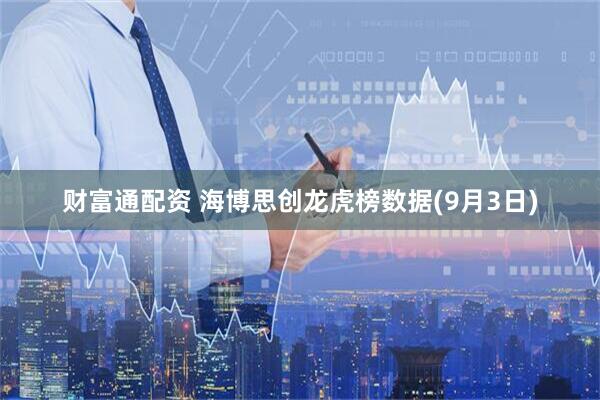 财富通配资 海博思创龙虎榜数据(9月3日)