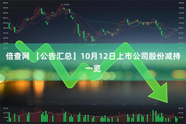 倍查网 【公告汇总】10月12日上市公司股份减持一览