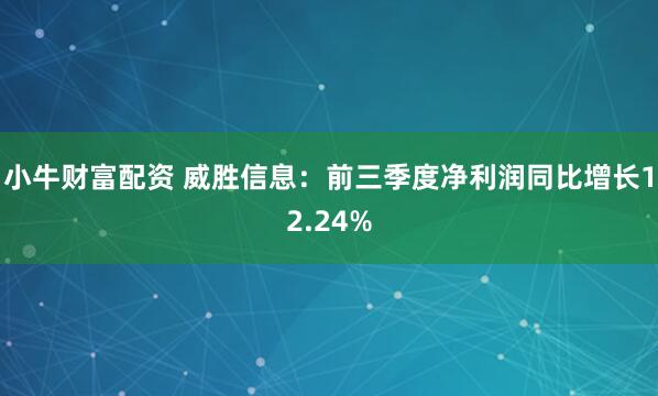小牛财富配资 威胜信息：前三季度净利润同比增长12.24%