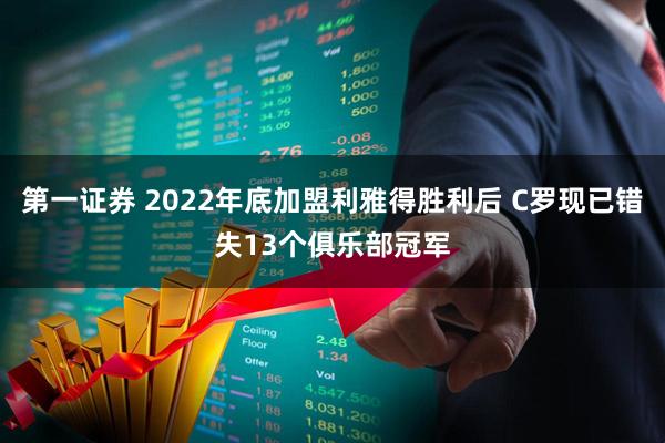 第一证券 2022年底加盟利雅得胜利后 C罗现已错失13个俱乐部冠军