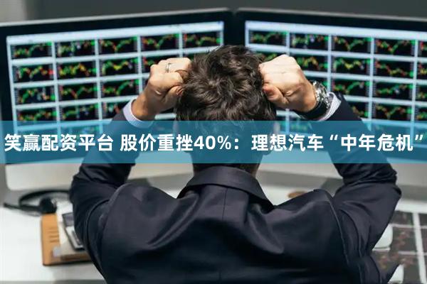 笑赢配资平台 股价重挫40%：理想汽车“中年危机”