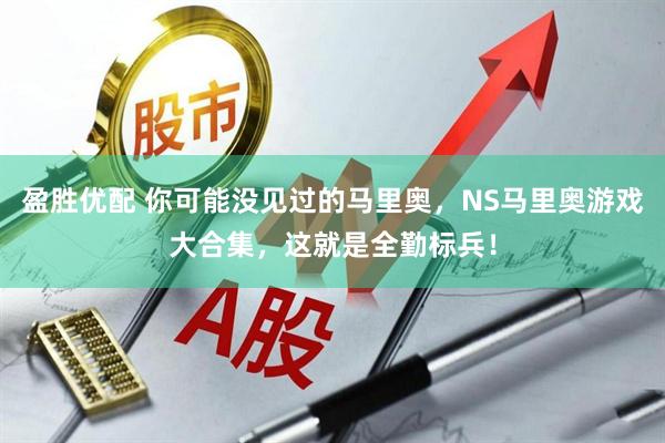 盈胜优配 你可能没见过的马里奥,NS马里奥游戏大合集,这就是全勤标兵!